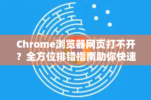 Chrome浏览器网页打不开？全方位排错指南助你快速恢复上网-第1张图片-谷歌下载浏览器|Google Chrome官网入口