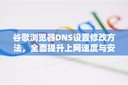 谷歌浏览器DNS设置修改方法，全面提升上网速度与安全