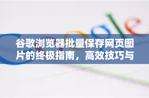 谷歌浏览器批量保存网页图片的终极指南，高效技巧与常见问题解答-第1张图片-谷歌下载浏览器|Google Chrome官网入口