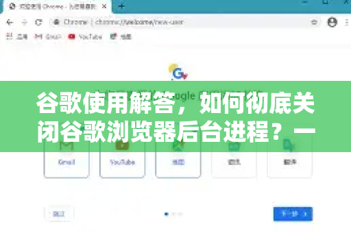 谷歌使用解答，如何彻底关闭谷歌浏览器后台进程？一篇搞定！