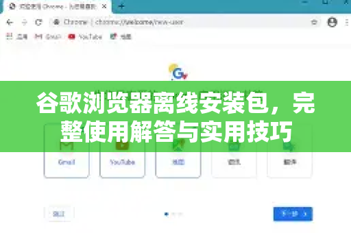 谷歌浏览器离线安装包，完整使用解答与实用技巧