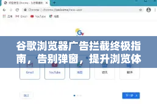 谷歌浏览器广告拦截终极指南，告别弹窗，提升浏览体验