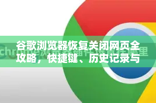 谷歌浏览器恢复关闭网页全攻略，快捷键、历史记录与高级技巧