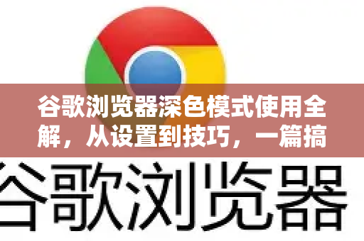 谷歌浏览器深色模式使用全解，从设置到技巧，一篇搞定