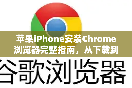 苹果iPhone安装Chrome浏览器完整指南，从下载到高效使用
