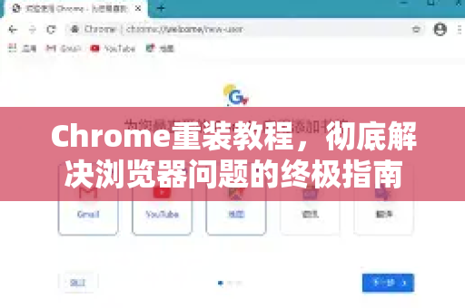 Chrome重装教程，彻底解决浏览器问题的终极指南