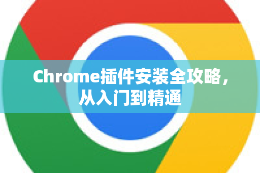 Chrome插件安装全攻略，从入门到精通