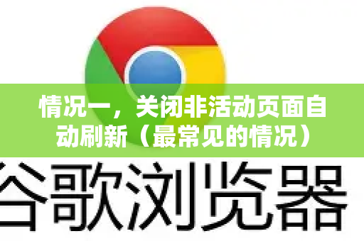 情况一，关闭非活动页面自动刷新（最常见的情况）-第1张图片-谷歌下载浏览器|Google Chrome官网入口