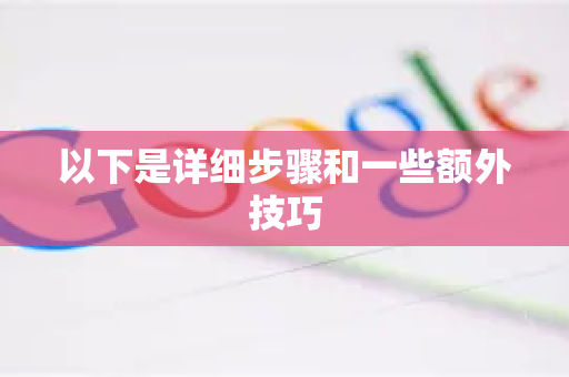 以下是详细步骤和一些额外技巧-第1张图片-谷歌下载浏览器|Google Chrome官网入口