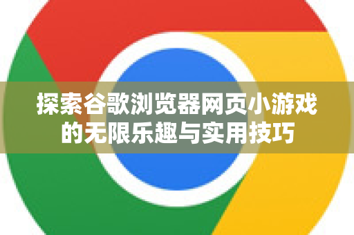 探索谷歌浏览器网页小游戏的无限乐趣与实用技巧