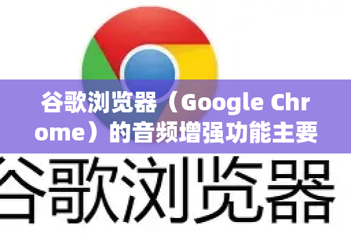 谷歌浏览器（Google Chrome）的音频增强功能主要是指其内置的音频处理效果，例如噪音抑制和回声消除等，主要用于改善视频会议、在线通话和媒体播放的体验-第1张图片-谷歌下载浏览器|Google Chrome官网入口