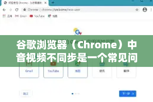 谷歌浏览器（Chrome）中音视频不同步是一个常见问题，通常由系统资源紧张、网络问题或浏览器设置引起。请按照以下步骤从易到难进行排查和解决-第1张图片-谷歌下载浏览器|Google Chrome官网入口