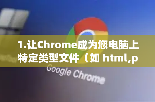 1.让Chrome成为您电脑上特定类型文件（如 html,pdf）的默认打开程序-第1张图片-谷歌下载浏览器|Google Chrome官网入口