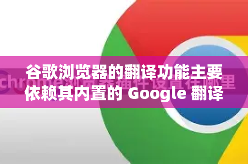 谷歌浏览器的翻译功能主要依赖其内置的 Google 翻译服务 和本地的语言包缓存。这个翻译库的更新是自动进行且不提供手动更新按钮的-第1张图片-谷歌下载浏览器|Google Chrome官网入口
