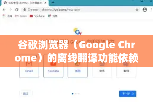 谷歌浏览器（Google Chrome）的离线翻译功能依赖提前下载的语言包，当没有网络时，浏览器会自动使用已下载的语言包进行网页翻译。以下是详细使用方法-第1张图片-谷歌下载浏览器|Google Chrome官网入口