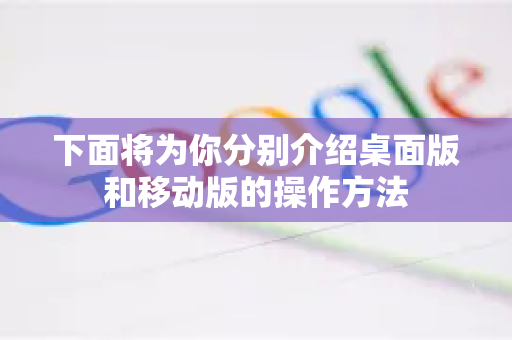 下面将为你分别介绍桌面版和移动版的操作方法-第1张图片-谷歌下载浏览器|Google Chrome官网入口 下面将为你分别介绍桌面版和移动版的操作方法-第1张图片-谷歌下载浏览器|Google Chrome官网入口