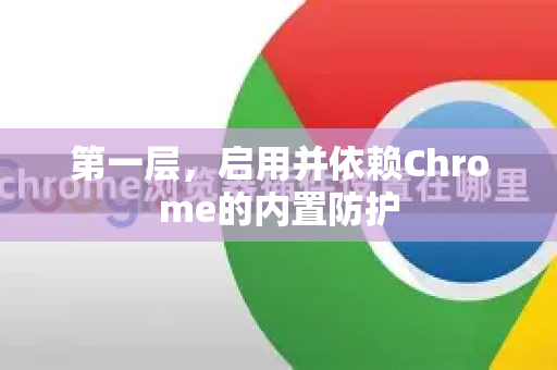 第一层，启用并依赖Chrome的内置防护-第1张图片-谷歌下载浏览器|Google Chrome官网入口