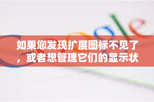 如果您发现扩展图标不见了，或者想管理它们的显示状态，可以按照以下方法操作-第1张图片-谷歌下载浏览器|Google Chrome官网入口