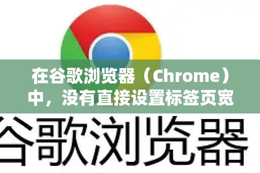 在谷歌浏览器（Chrome）中，没有直接设置标签页宽度的原生选项。标签页的宽度通常是自动调整的，打开的标签页越多，每个标签页的宽度就越小，反之亦然-第1张图片-谷歌下载浏览器|Google Chrome官网入口
