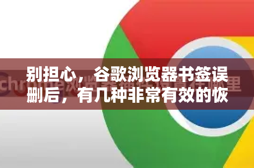别担心，谷歌浏览器书签误删后，有几种非常有效的恢复方法。请按照以下顺序尝试，成功率从高到低排列-第1张图片-谷歌下载浏览器|Google Chrome官网入口