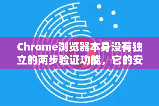 Chrome浏览器本身没有独立的两步验证功能，它的安全依赖于您的谷歌账户。开启后，当您在新设备或浏览器上登录谷歌账户时，就需要进行第二步验证-第1张图片-谷歌下载浏览器|Google Chrome官网入口