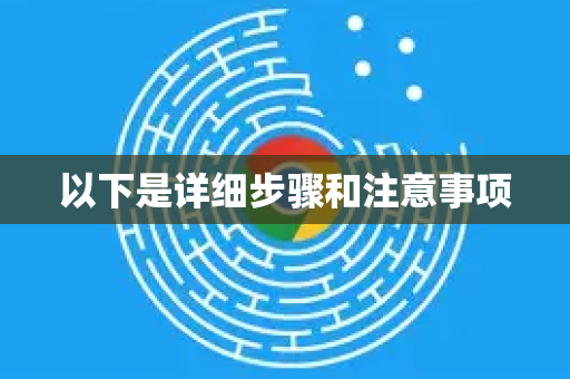 以下是详细步骤和注意事项-第1张图片-谷歌下载浏览器|Google Chrome官网入口