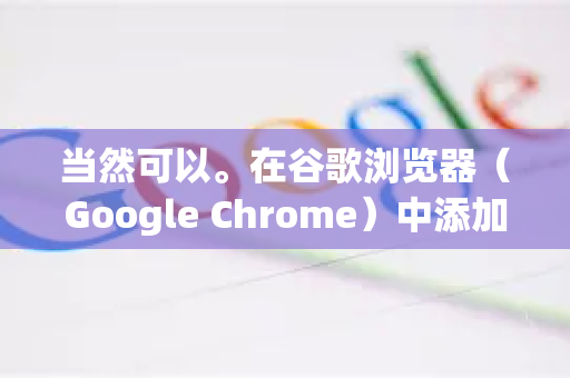 当然可以。在谷歌浏览器（Google Chrome）中添加或管理翻译语言非常简单，主要通过内置的谷歌翻译功能实现-第1张图片-谷歌下载浏览器|Google Chrome官网入口