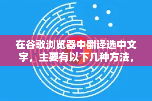 在谷歌浏览器中翻译选中文字，主要有以下几种方法，从最简单到最高效排列-第1张图片-谷歌下载浏览器|Google Chrome官网入口