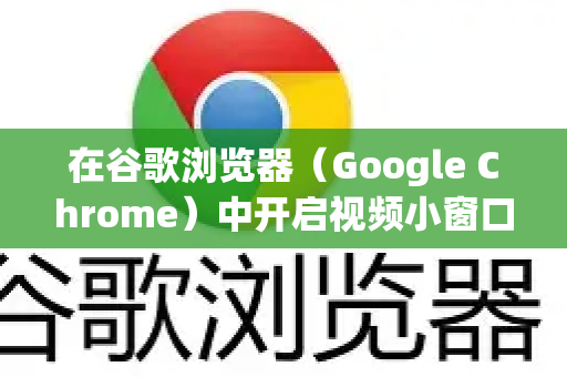 在谷歌浏览器（Google Chrome）中开启视频小窗口，使用的是画中画 功能。这个功能可以让视频悬浮在屏幕任意角落，方便你边看视频边进行其他操作-第1张图片-谷歌下载浏览器|Google Chrome官网入口
