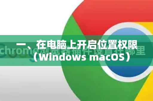 一、在电脑上开启位置权限(Windows macOS)-第1张图片-谷歌下载浏览器|Google Chrome官网入口 一、在电脑上开启位置权限(Windows macOS)-第1张图片-谷歌下载浏览器|Google Chrome官网入口