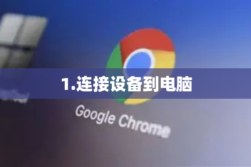 1.连接设备到电脑-第1张图片-谷歌下载浏览器|Google Chrome官网入口 1.连接设备到电脑-第1张图片-谷歌下载浏览器|Google Chrome官网入口