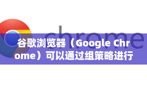 谷歌浏览器(Google Chrome)可以通过组策略进行集中管理和配置,这主要适用于 Windows 专业版、企业版、教育版 或 加入了 Active Directory 域的计算机-第1张图片-谷歌下载浏览器|Google Chrome官网入口 谷歌浏览器(Google Chrome)可以通过组策略进行集中管理和配置,这主要适用于 Windows 专业版、企业版、教育版 或 加入了 Active Directory 域的计算机-第1张图片-谷歌下载浏览器|Google Chrome官网入口