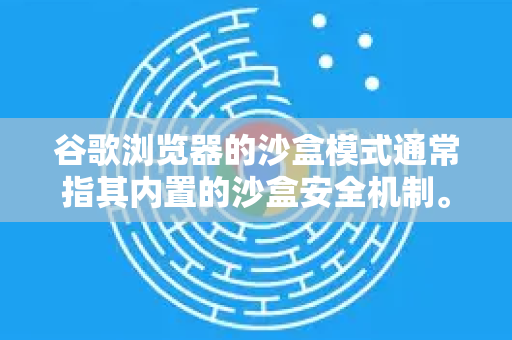 谷歌浏览器的沙盒模式通常指其内置的沙盒安全机制。这里需要澄清一个关键点-第1张图片-谷歌下载浏览器|Google Chrome官网入口 谷歌浏览器的沙盒模式通常指其内置的沙盒安全机制。这里需要澄清一个关键点-第1张图片-谷歌下载浏览器|Google Chrome官网入口