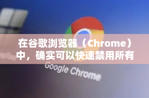 在谷歌浏览器(Chrome)中,确实可以快速禁用所有扩展插件(通常称为扩展程序)以下是几种最有效的方法-第1张图片-谷歌下载浏览器|Google Chrome官网入口 在谷歌浏览器(Chrome)中,确实可以快速禁用所有扩展插件(通常称为扩展程序)以下是几种最有效的方法-第1张图片-谷歌下载浏览器|Google Chrome官网入口