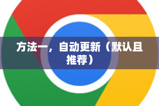 方法一，自动更新（默认且推荐）-第1张图片-谷歌下载浏览器|Google Chrome官网入口