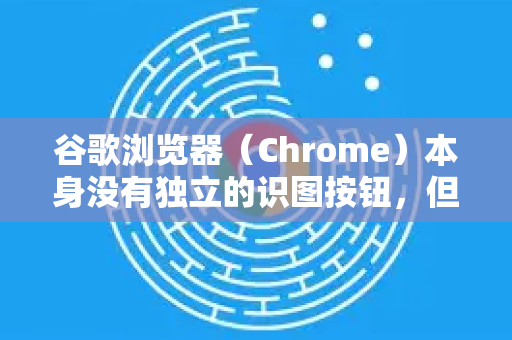 谷歌浏览器(Chrome)本身没有独立的识图按钮,但它深度集成了谷歌强大的以图搜图功能,主要通过以下几种方式实现-第1张图片-谷歌下载浏览器|Google Chrome官网入口 谷歌浏览器(Chrome)本身没有独立的识图按钮,但它深度集成了谷歌强大的以图搜图功能,主要通过以下几种方式实现-第1张图片-谷歌下载浏览器|Google Chrome官网入口