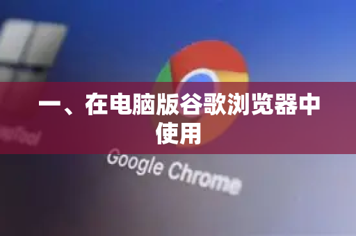 一、在电脑版谷歌浏览器中使用-第1张图片-谷歌下载浏览器|Google Chrome官网入口