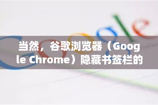 当然，谷歌浏览器（Google Chrome）隐藏书签栏的方法非常简单，有几种常用方式。您可以根据自己的操作习惯选择一种