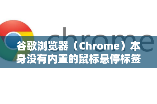 谷歌浏览器（Chrome）本身没有内置的鼠标悬停标签预览功能（即悬停在标签上显示网页缩略图）但可以通过以下两种方式实现类似效果