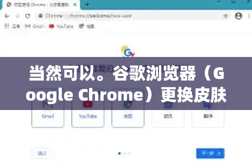当然可以。谷歌浏览器（Google Chrome）更换皮肤（也叫主题背景）非常简单，主要有两种安全、官方的方法