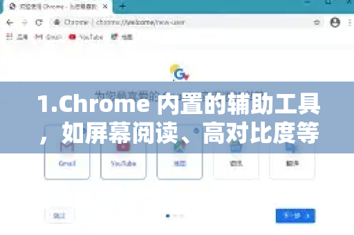 1.Chrome 内置的辅助工具，如屏幕阅读、高对比度等，帮助有障碍的用户浏览网页