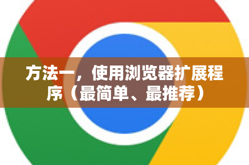 方法一,使用浏览器扩展程序(最简单、最推荐)-第1张图片-谷歌下载浏览器|Google Chrome官网入口 方法一,使用浏览器扩展程序(最简单、最推荐)-第1张图片-谷歌下载浏览器|Google Chrome官网入口