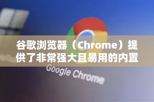 谷歌浏览器（Chrome）提供了非常强大且易用的内置抓包工具—开发者工具。这是最常用和推荐的方法。此外，还有一些进阶的扩展和外部工具-第1张图片-谷歌下载浏览器|Google Chrome官网入口