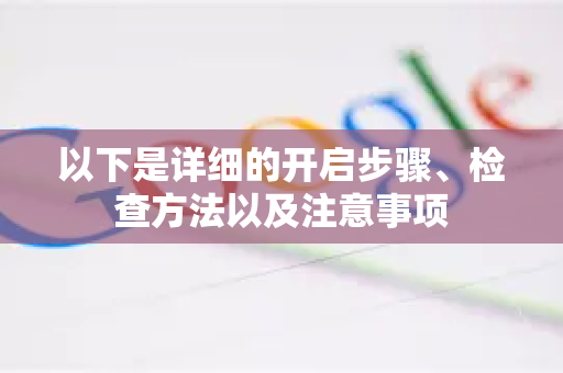 以下是详细的开启步骤、检查方法以及注意事项-第1张图片-谷歌下载浏览器|Google Chrome官网入口 以下是详细的开启步骤、检查方法以及注意事项-第1张图片-谷歌下载浏览器|Google Chrome官网入口