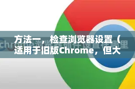 方法一，检查浏览器设置（适用于旧版Chrome，但大概率找不到）