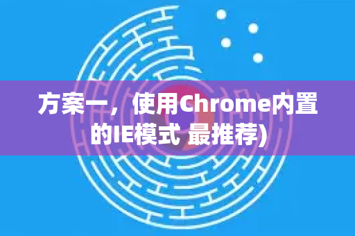 方案一,使用Chrome内置的IE模式 最推荐)-第1张图片-谷歌下载浏览器|Google Chrome官网入口 方案一,使用Chrome内置的IE模式 最推荐)-第1张图片-谷歌下载浏览器|Google Chrome官网入口