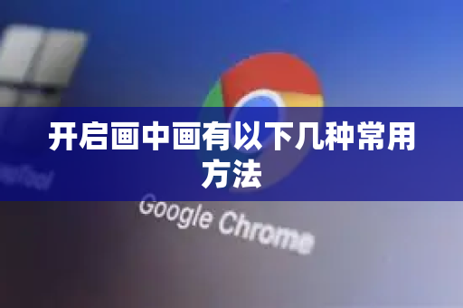 开启画中画有以下几种常用方法
