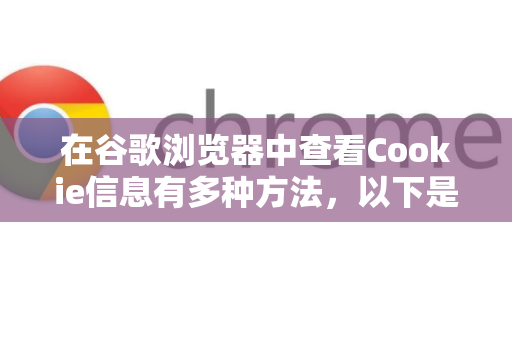 在谷歌浏览器中查看Cookie信息有多种方法,以下是详细步骤-第1张图片-谷歌下载浏览器|Google Chrome官网入口 在谷歌浏览器中查看Cookie信息有多种方法,以下是详细步骤-第1张图片-谷歌下载浏览器|Google Chrome官网入口