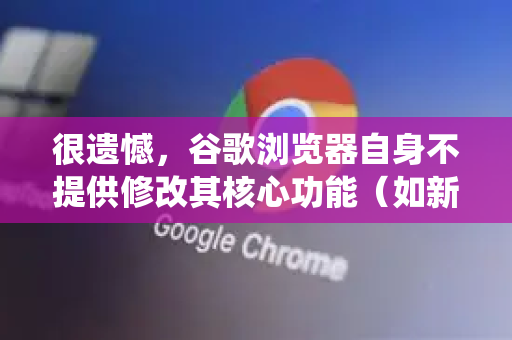 很遗憾，谷歌浏览器自身不提供修改其核心功能（如新建标签页、关闭标签页、刷新等）快捷键的选项。它的许多快捷键是固定且与操作系统绑定的-第1张图片-谷歌下载浏览器|Google Chrome官网入口