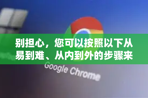 别担心,您可以按照以下从易到难、从内到外的步骤来彻底清理。核心思路是,先清理浏览器内部,再排查电脑系统-第1张图片-谷歌下载浏览器|Google Chrome官网入口 别担心,您可以按照以下从易到难、从内到外的步骤来彻底清理。核心思路是,先清理浏览器内部,再排查电脑系统-第1张图片-谷歌下载浏览器|Google Chrome官网入口